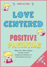 Love Centered Positive Parenting [4 in 1]: What to Do, What to Expect and How to Raise Enlightened Children in a Post Pandemic Scenario