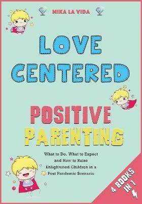 Love Centered Positive Parenting [4 in 1]: What to Do, What to Expect and How to Raise Enlightened Children in a Post Pandemic Scenario - Mika La Vida - cover