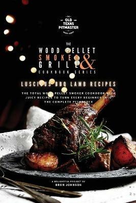 The Wood Pellet Smoker and Grill Cookbook: Luscious BBQ Lamb Recipes - Bron Johnson - cover