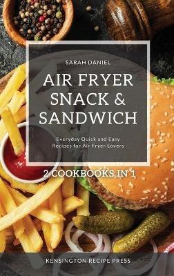 Air Fryer Snack and Sandwich 2 Cookbooks in 1: Everyday Quick and Easy Recipes for Air Fryer Lovers - Sarah Daniel - cover