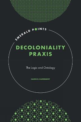 Decoloniality Praxis: The Logic and Ontology - Hamid H. Kazeroony - cover