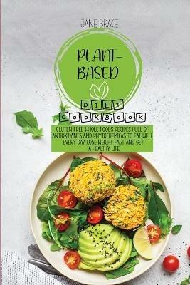 Plant-Based Diet Cookbook: Gluten Free Whole Foods Recipes full of Antioxidants and Phytochemicals to Eat Well Every Day, Lose Weight Fast and Get A Healthy Life - Jane Brace - cover