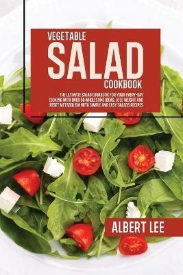 Vegetable Salad Cookbook: The Ultimate Salad Cookbook For Your Every-Day Cooking With Over 50 Wholesome Ideas. Lose Weight and Reset Metabolism With Simple and Easy Salads Recipes - Albert Lee - cover