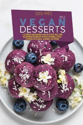 Raw Vegan Desserts: A Complete Beginners Guide to Quick And Easy Vegetarian Recipes To Making Pastries, Cakes, Cookies, Puddings, Candies, and More - Susy Ryes - cover