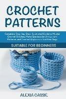 Crochet Patterns: Complete Step-by-Step illustrated Guide to Master Crochet Stitches, Make Spectacular Amigurumi Patterns and Crochet Afghans in Just Few Days. Suitable for Beginners