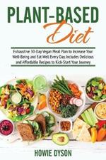 Plant-Based Diet: Exhaustive 30-Day Vegan Meal Plan to Increase Your Well-Being and Eat Well Every Day. Includes Delicious and Affordable Recipes to Kick-Start Your Journey