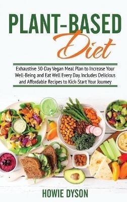 Plant-Based Diet: Exhaustive 30-Day Vegan Meal Plan to Increase Your Well-Being and Eat Well Every Day. Includes Delicious and Affordable Recipes to Kick-Start Your Journey - Howie Dyson - cover