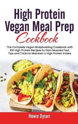High Protein Vegan Meal Prep Cookbook: The Complete Vegan Bodybuilding Cookbook with 100 High Protein Recipes to Gain Muscles Fast. Tips and Tricks to Maintain a High Protein Intake - Howie Dyson - cover