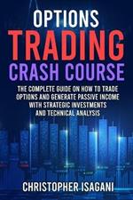 Options Trading Crash Course: The Complete Guide on How to Trade Options and Generate Passive Income with Strategic Investments and Technical Analysis