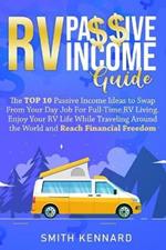 RV Passive Income Guide: The Top 10 Passive Income Ideas to Swap From Your Day Job For Full-Time RV Living. Enjoy Your RV Life While Traveling Around the World and Reach Financial Freedom