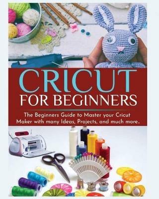 Cricut for Beginners: The Beginners Guide to Master your Cricut Maker with many Ideas and Projects - Britney Parkinson - cover