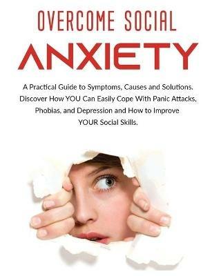 Overcome Social Anxiety: A Practical Guide to Symptoms, Causes and Solutions. Discover How You Can Easily Cope With Panic Attacks, Phobias, and Depression and how to Improve Your Social Skills - Derek Alexander - cover