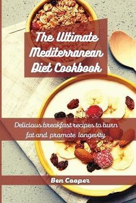 The Ultimate Mediterranean Diet Cookbook: Delicious Breakfast Recipes To Burn Fat And Promote Longevity - Ben Cooper - cover