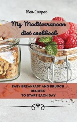 My Mediterranean Diet Cookbook: Easy Breakfast And Brunch Recipes To Start Each Day - Ben Cooper - cover