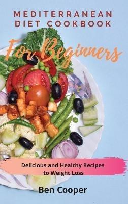 Mediterranean Diet Cookbook For Beginners: Delicious and Healthy Recipes to Weight Loss - Ben Cooper - cover