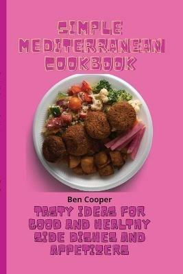 Simple Mediterranean Cookbook: Tasty Ideas For Good And Healthy Side Dishes And Appetizers - Ben Cooper - cover