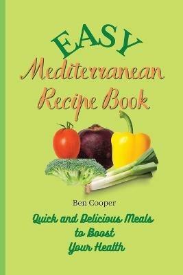 Easy Mediterranean Recipe Book: Quick and Delicious Meals to Boost Your Health - Ben Cooper - cover