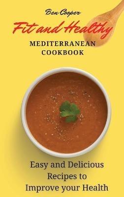 Fit and Healthy Mediterranean Cookbook: Easy and Delicious Recipes to Improve your Health - Ben Cooper - cover