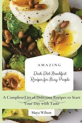 Amazing Dash Diet Breakfast Recipes for Busy People: A Complete List of Delicious Recipes to Start Your Day with Taste - Maya Wilson - cover