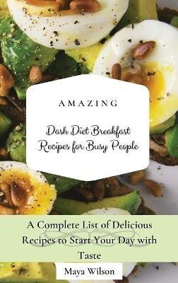Amazing Dash Diet Breakfast Recipes for Busy People: A Complete List of Delicious Recipes to Start Your Day with Taste - Maya Wilson - cover