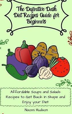 The Definitive Dash Diet Recipes Guide for Beginners: Affordable Soups and Salads Recipes to Get Back in Shape and Enjoy your Diet - Maya Wilson - cover