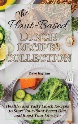 The Plant-Based Lunch Recipes Collection: Healthy and Tasty Lunch Recipes to Start Your Plant-Based Diet and Boost Your Lifestyle - Dave Ingram - cover