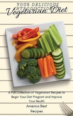 Your Delicious Introduction to Vegetarian Diet: A Full Collection of Vegetarian Recipes to Begin Your Diet Program and Improve Your Health - America Best Recipes - cover