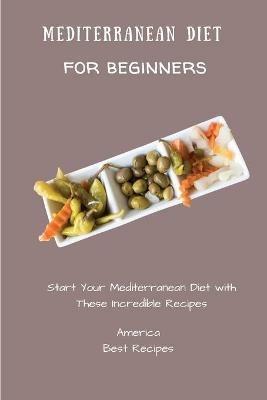 Mediterranean Diet for Beginners: Start Your Mediterranean Diet with These Incredible Recipes - America Best Recipes - cover