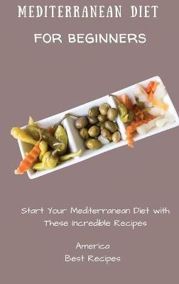 Mediterranean Diet for Beginners: Start Your Mediterranean Diet with These Incredible Recipes - America Best Recipes - cover