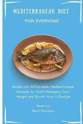 Mediterranean Diet for Everyone: Simple and Affordable Mediterranean Recipes to Start Managing Your Weight and Boost Your Lifestyle - America Best Recipes - cover