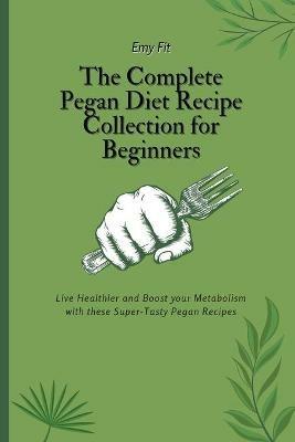The Complete Pegan Diet Recipe Collection for Beginners: Live Healthier and Boost your Metabolism with these Super-Tasty Pegan Recipes - Emy Fit - cover