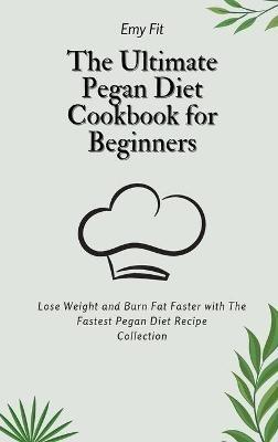 The Ultimate Pegan Diet Cookbook for Beginners: Lose Weight and Burn Fat Faster with The Fastest Pegan Diet Recipe Collection - Emy Fit - cover