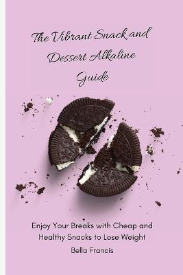 The Vibrant Snack and Dessert Alkaline Guide: Enjoy Your Breaks with Cheap and Healthy Snacks to Lose Weight - Bella Francis - cover