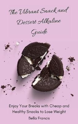 The Vibrant Snack and Dessert Alkaline Guide: Enjoy Your Breaks with Cheap and Healthy Snacks to Lose Weight - Bella Francis - cover
