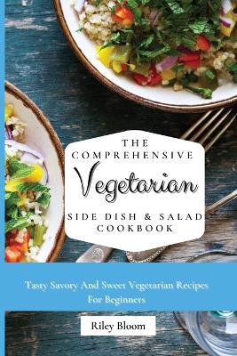 The Comprehensive Vegetarian Side Dish & Salad Cookbook: Easy Side Vegetarian Dish And Salad Recipes For Everyone - Riley Bloom - cover