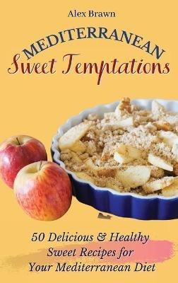 Mediterranean Sweet Temptations: 50 Delicious & Healthy Sweet Recipes for Your Mediterranean Diet - Alex Brawn - cover