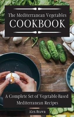 The Mediterranean Vegetables Cookbook: A Complete Set of Vegetable-Based Mediterranean Recipes - Alex Brawn - cover