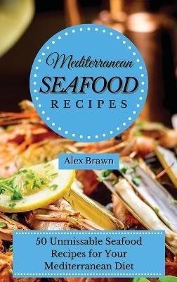 Mediterranean Seafood Recipes: 50 Unmissable Seafood Recipes for Your Mediterranean Diet - Alex Brawn - cover