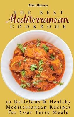 The Best Mediterranean Cookbook: 50 Delicious & Healthy Mediterranean Recipes for Your Tasty Meals - Alex Brawn - cover