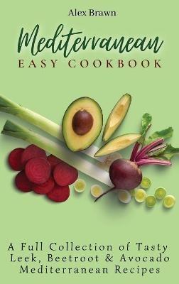 Mediterranean Easy Cookbook: A Full Collection of Tasty Leek, Beetroot & Avocado Mediterranean Recipes - Alex Brawn - cover