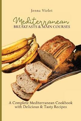 Mediterranean Breakfasts & Main Courses: A Complete Mediterranean Cookbook with Delicious & Tasty Recipes - Jenna Violet - cover