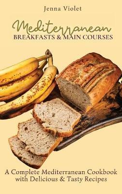 Mediterranean Breakfasts & Main Courses: A Complete Mediterranean Cookbook with Delicious & Tasty Recipes - Jenna Violet - cover