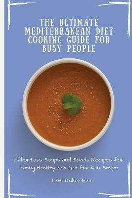 The Ultimate Mediterranean Diet Cooking Guide for Busy People: Effortless Soups and Salads Recipes for Eating Healthy and Get Back in Shape - Lexi Robertson - cover
