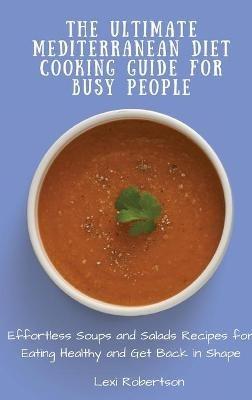 The Ultimate Mediterranean Diet Cooking Guide for Busy People: Effortless Soups and Salads Recipes for Eating Healthy and Get Back in Shape - Lexi Robertson - cover