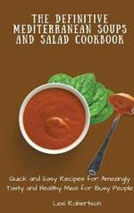 The Definitive Mediterranean Soups and Salad Cookbook: Quick and Easy Recipes for Amazingly Tasty and Healthy Meal for Busy People