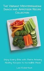 The Vibrant Mediterranean Snack and Appetizer Recipe Collection: Enjoy Every Bite with These Amazing Healthy Recipes to Incredible Meals