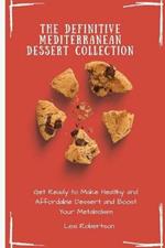 The Definitive Mediterranean Dessert Collection: Get Ready to Make Healthy and Affordable Dessert and Boost Your Metabolism