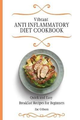 Vibrant Anti Inflammatory Diet Cookbook: Quick and Easy Breakfast Recipes for Beginners - Zac Gibson - cover