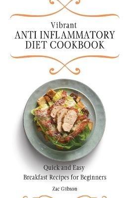 Vibrant Anti Inflammatory Diet Cookbook: Quick and Easy Breakfast Recipes for Beginners - Zac Gibson - cover