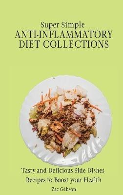 Super Simple Anti Inflammatory Diet Collections: Tasty and Delicious Side Dishes Recipes to Boost your Health - Zac Gibson - cover